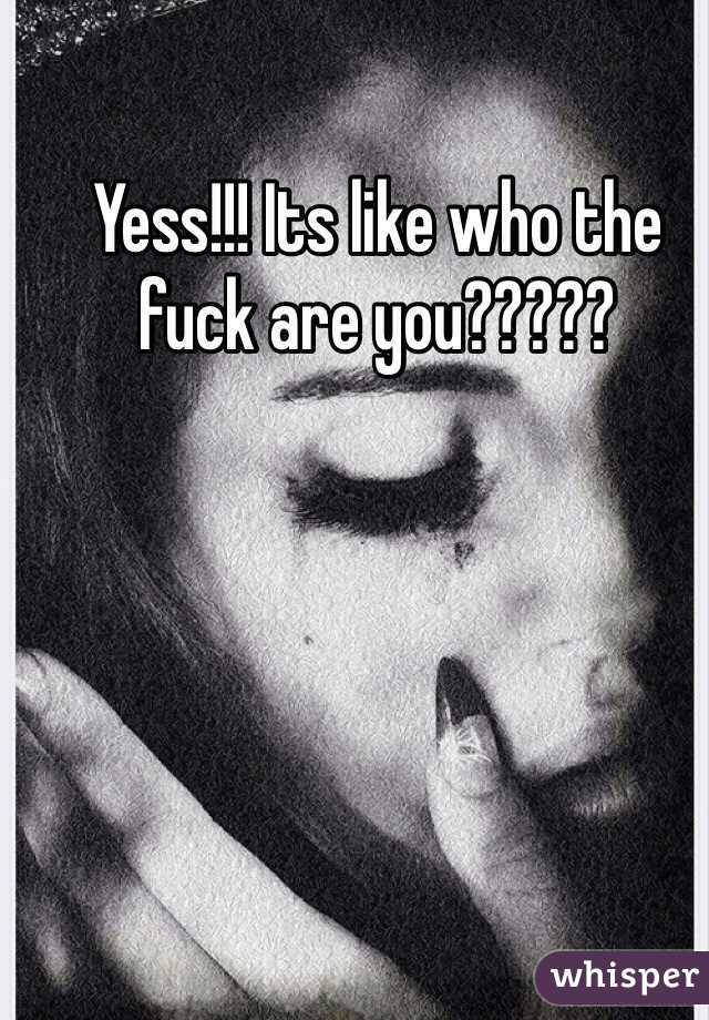 Yess!!! Its like who the fuck are you?????