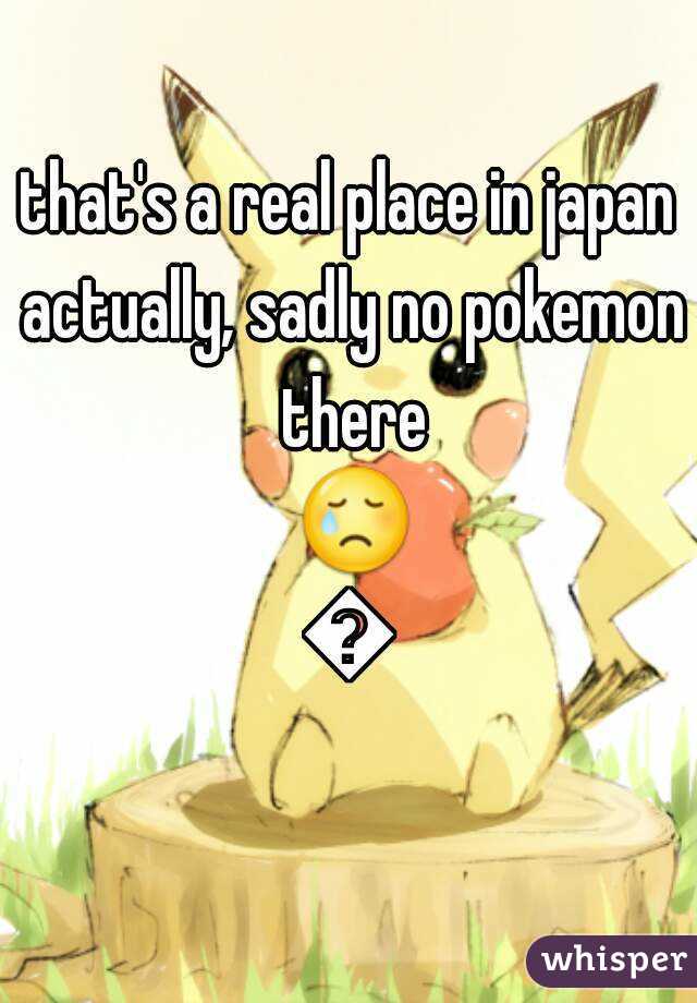 that's a real place in japan actually, sadly no pokemon there 😢😢