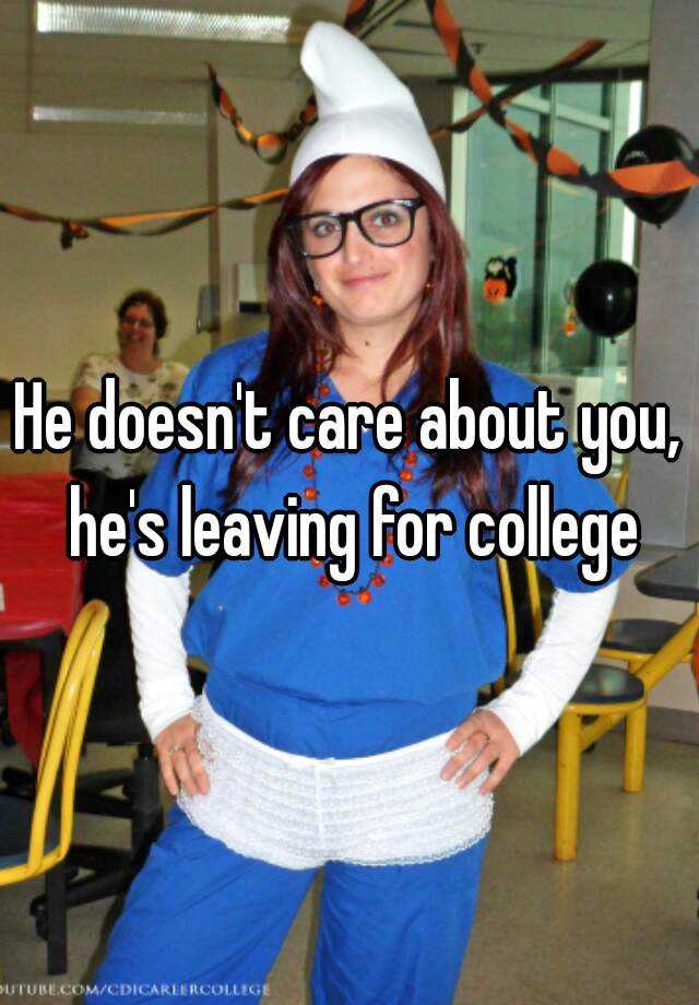 he-doesn-t-care-about-you-he-s-leaving-for-college