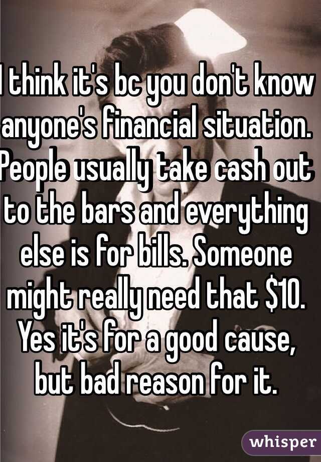 I think it's bc you don't know anyone's financial situation. People usually take cash out to the bars and everything else is for bills. Someone might really need that $10. Yes it's for a good cause, but bad reason for it. 