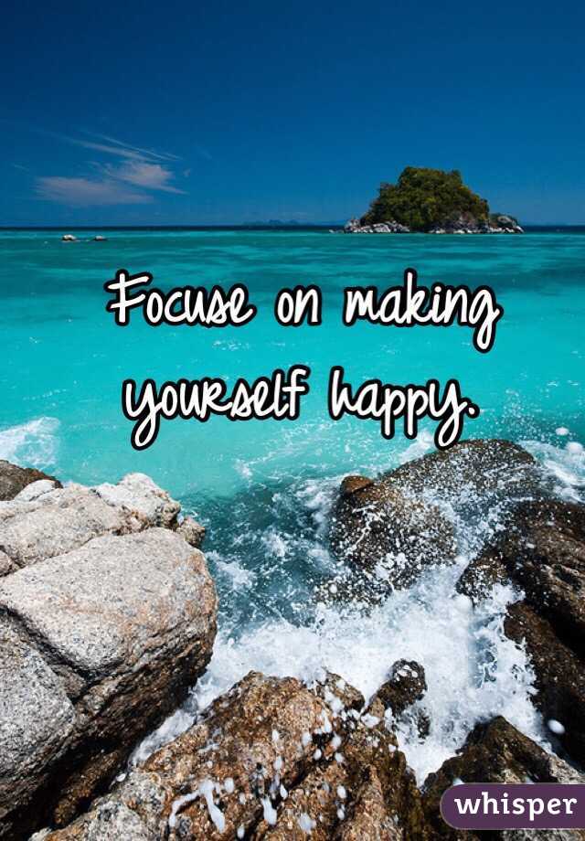 Focuse on making yourself happy.