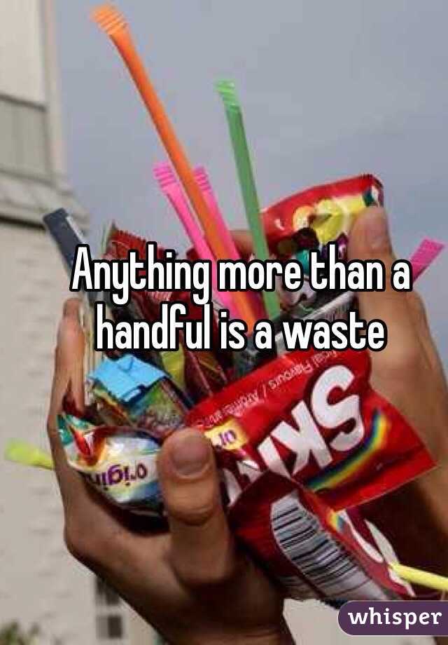 Anything more than a handful is a waste