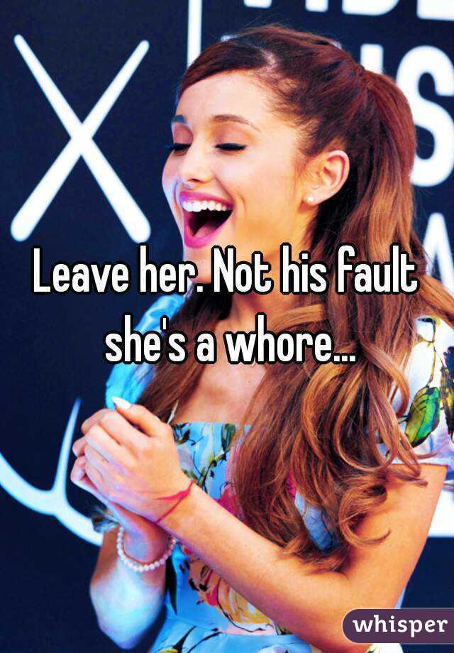 Leave her. Not his fault she's a whore...