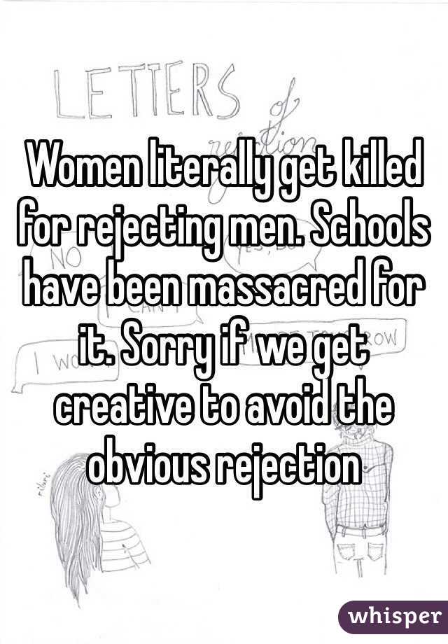 Women literally get killed for rejecting men. Schools have been massacred for it. Sorry if we get creative to avoid the obvious rejection