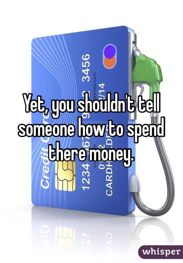 Yet, you shouldn't tell someone how to spend there money. 