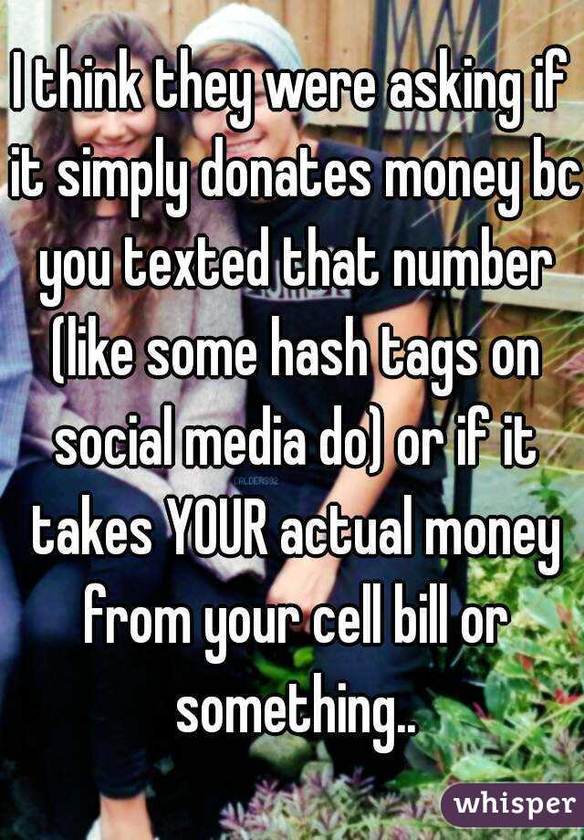 I think they were asking if it simply donates money bc you texted that number (like some hash tags on social media do) or if it takes YOUR actual money from your cell bill or something..