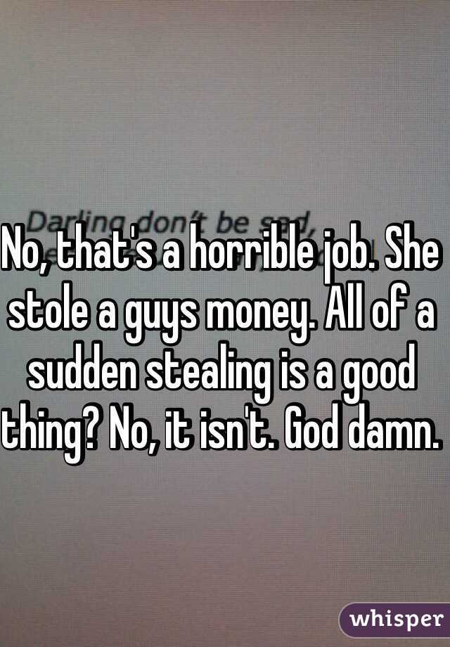 No, that's a horrible job. She stole a guys money. All of a sudden stealing is a good thing? No, it isn't. God damn. 