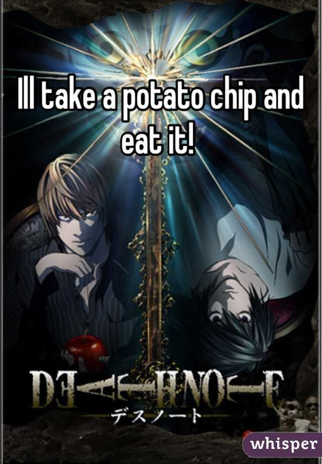 Ill take a potato chip and eat it! 