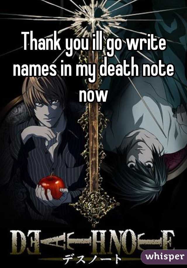 Thank you ill go write names in my death note now