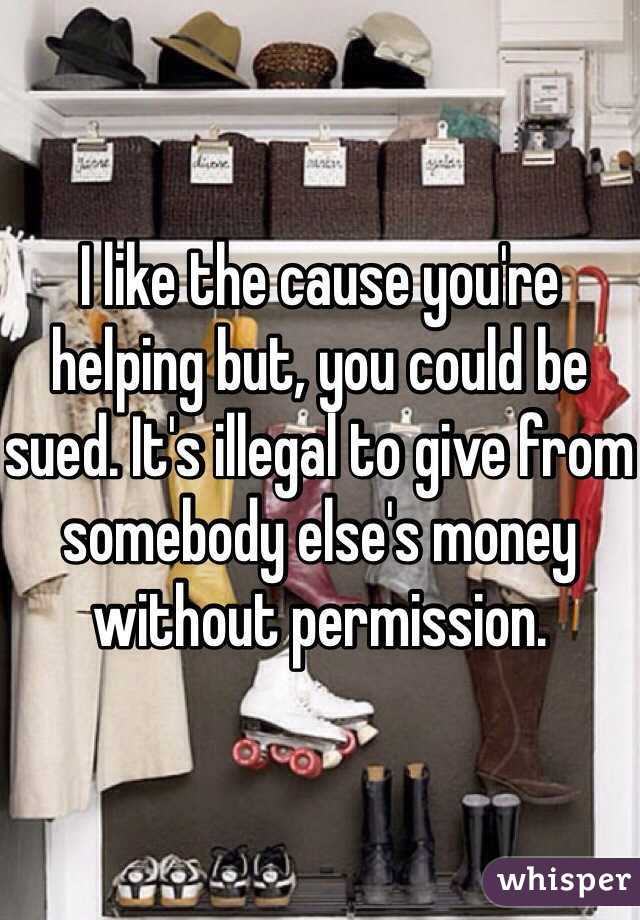 I like the cause you're helping but, you could be sued. It's illegal to give from somebody else's money without permission.