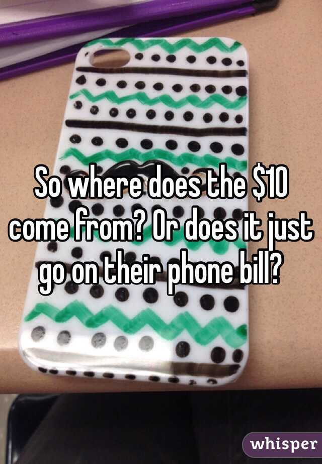 So where does the $10 come from? Or does it just go on their phone bill?