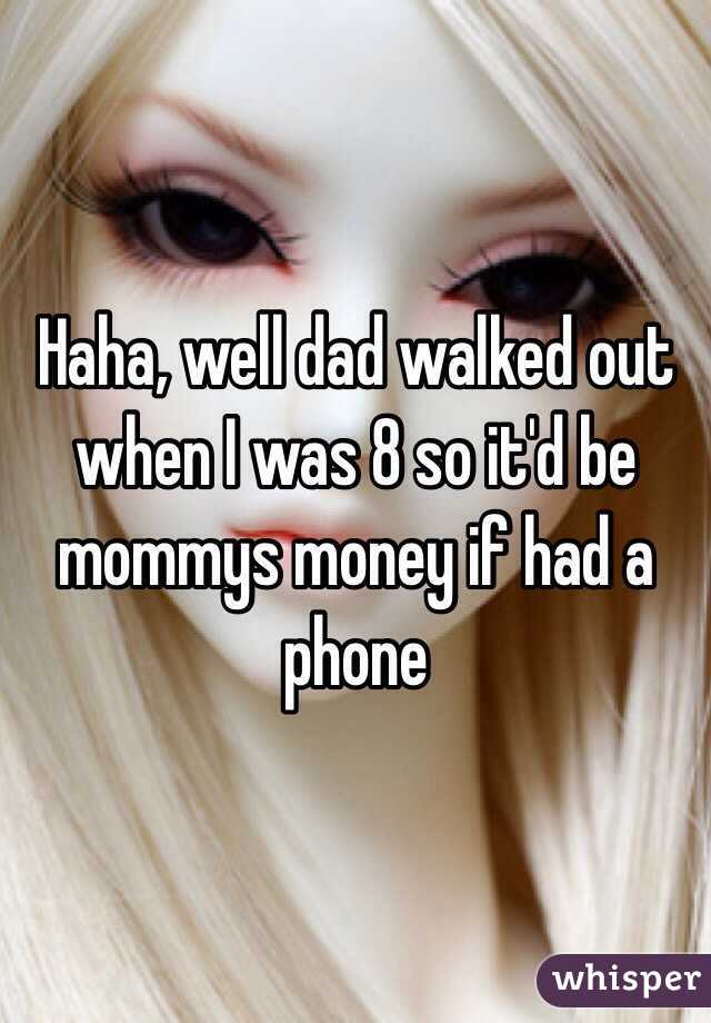 Haha, well dad walked out when I was 8 so it'd be mommys money if had a phone 