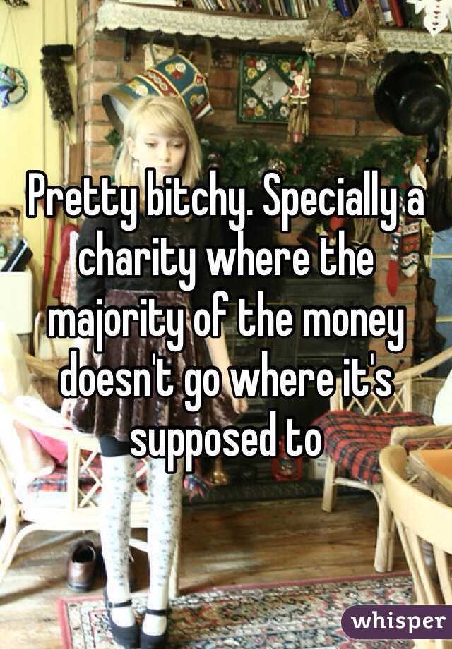 Pretty bitchy. Specially a charity where the majority of the money doesn't go where it's supposed to