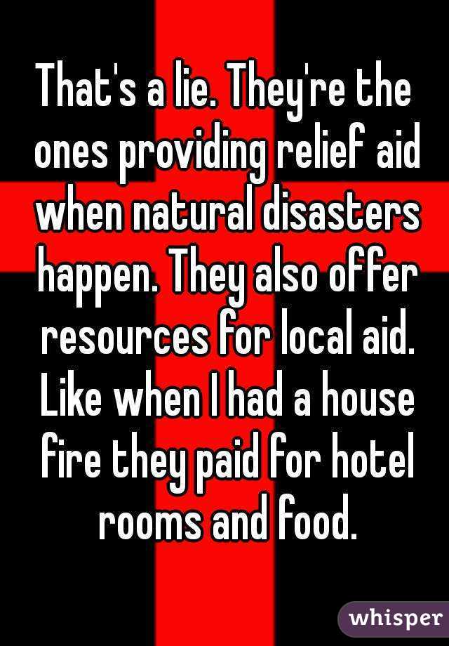 That's a lie. They're the ones providing relief aid when natural disasters happen. They also offer resources for local aid. Like when I had a house fire they paid for hotel rooms and food.