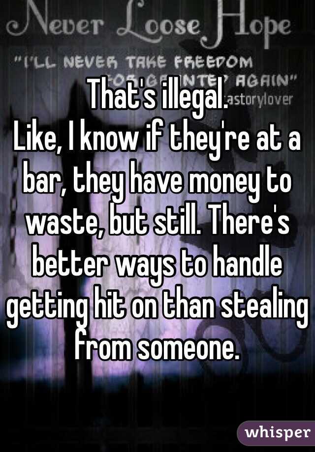 That's illegal.
Like, I know if they're at a bar, they have money to waste, but still. There's better ways to handle getting hit on than stealing from someone.