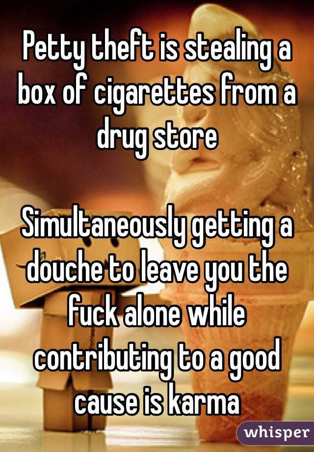 Petty theft is stealing a box of cigarettes from a drug store

Simultaneously getting a douche to leave you the fuck alone while contributing to a good cause is karma