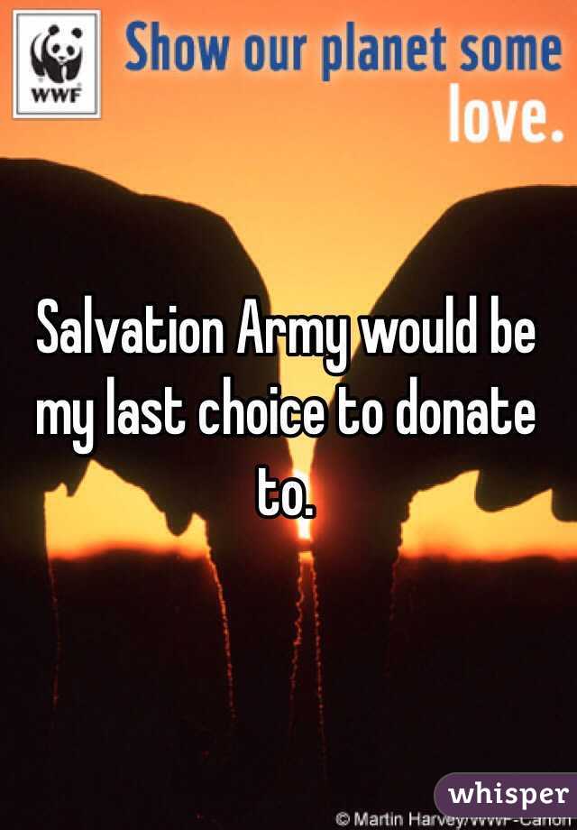 Salvation Army would be my last choice to donate to.