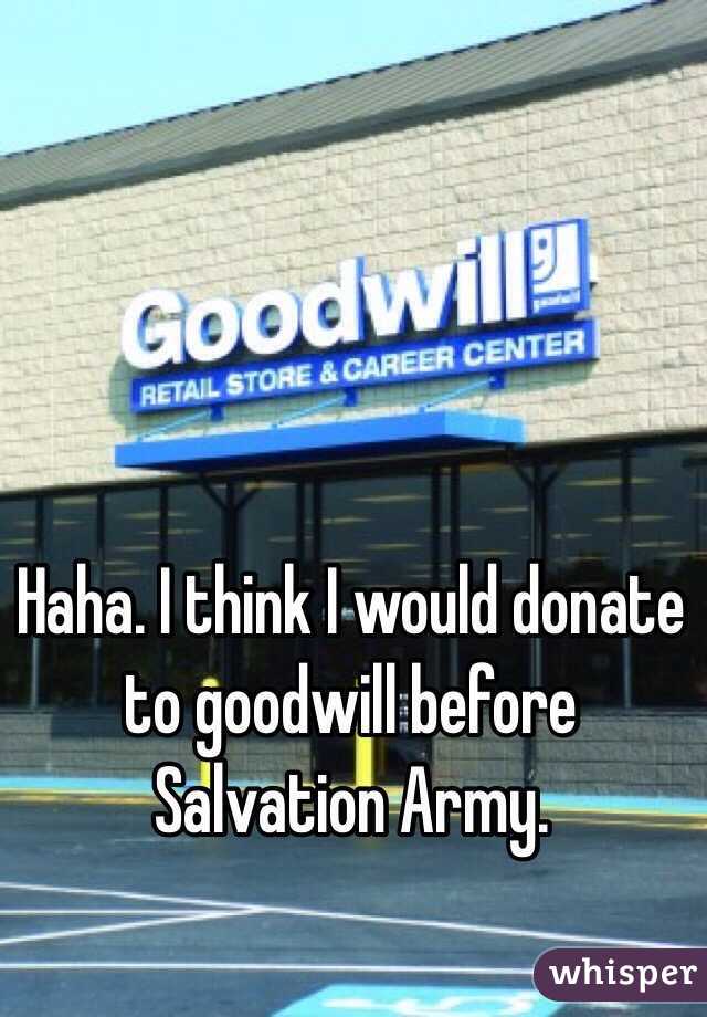 Haha. I think I would donate to goodwill before Salvation Army.