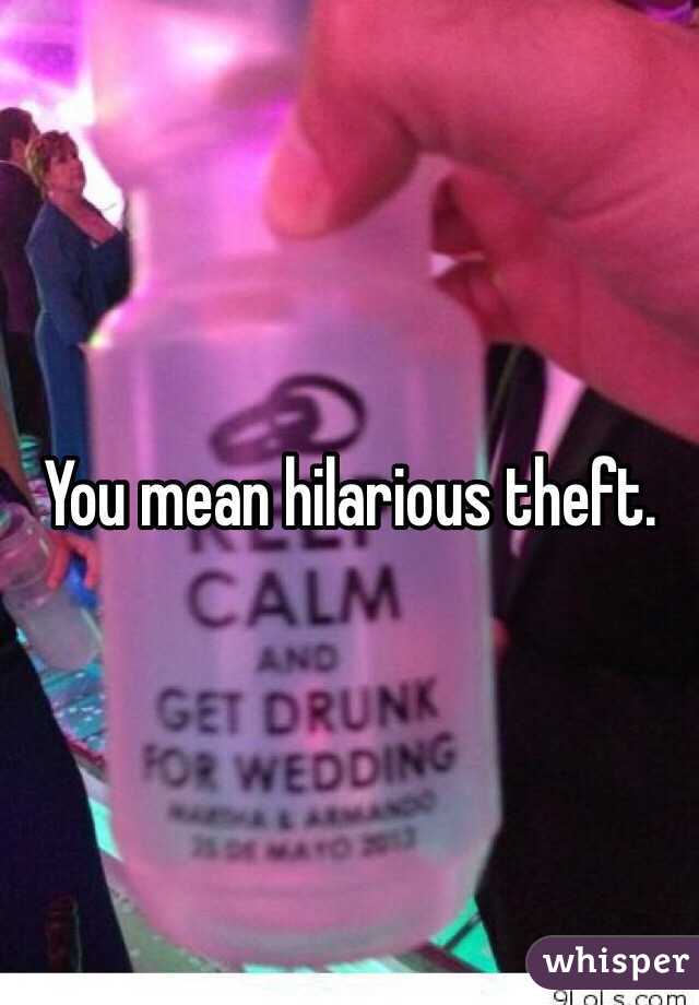 You mean hilarious theft.