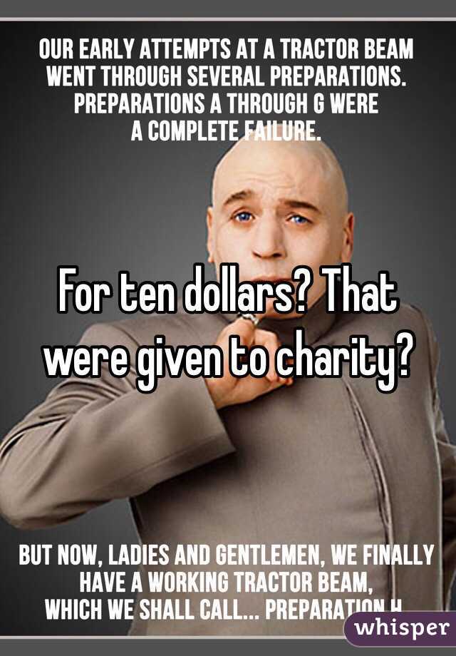 For ten dollars? That were given to charity?