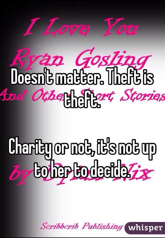 Doesn't matter. Theft is theft. 

Charity or not, it's not up to her to decide. 