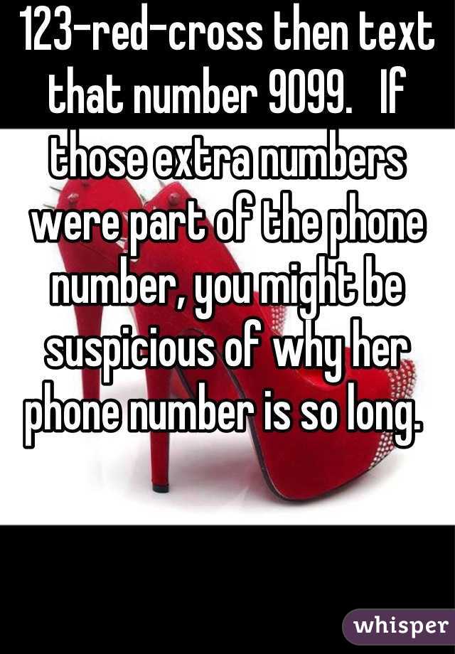 123-red-cross then text that number 9099.   If those extra numbers were part of the phone number, you might be suspicious of why her phone number is so long. 