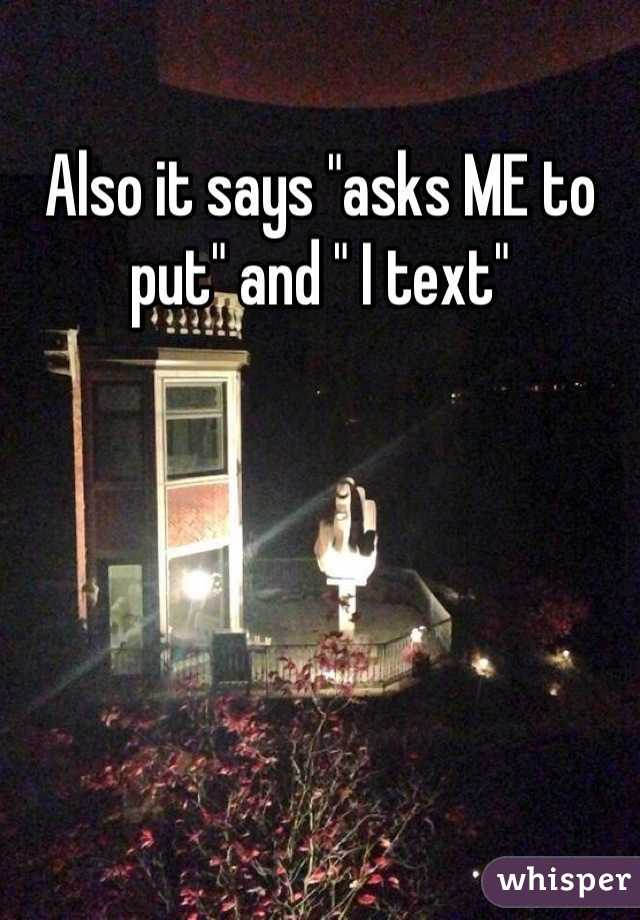 Also it says "asks ME to put" and " I text"