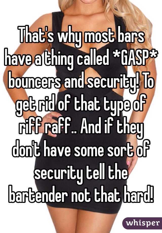 That's why most bars have a thing called *GASP* bouncers and security! To get rid of that type of riff raff.. And if they don't have some sort of security tell the bartender not that hard!