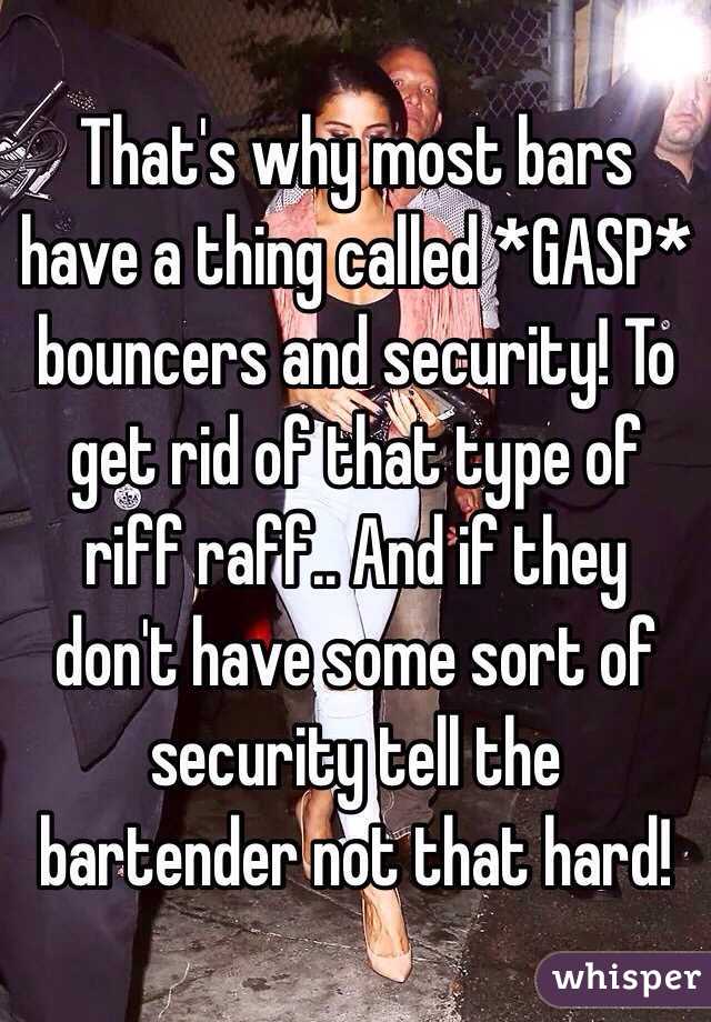  That's why most bars have a thing called *GASP* bouncers and security! To get rid of that type of riff raff.. And if they don't have some sort of security tell the bartender not that hard!