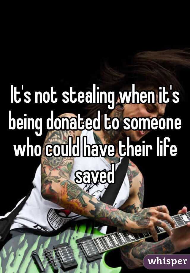 It's not stealing when it's being donated to someone who could have their life saved 