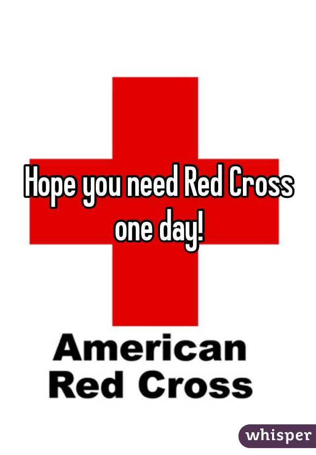 Hope you need Red Cross one day!