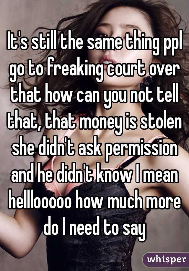 It's still the same thing ppl go to freaking court over that how can you not tell that, that money is stolen she didn't ask permission and he didn't know I mean helllooooo how much more do I need to say