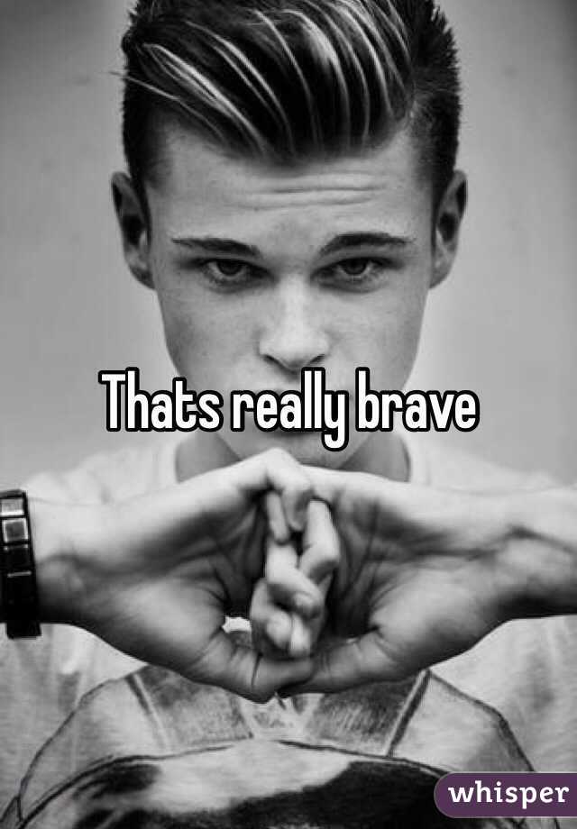 Thats really brave