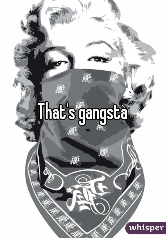 That's gangsta