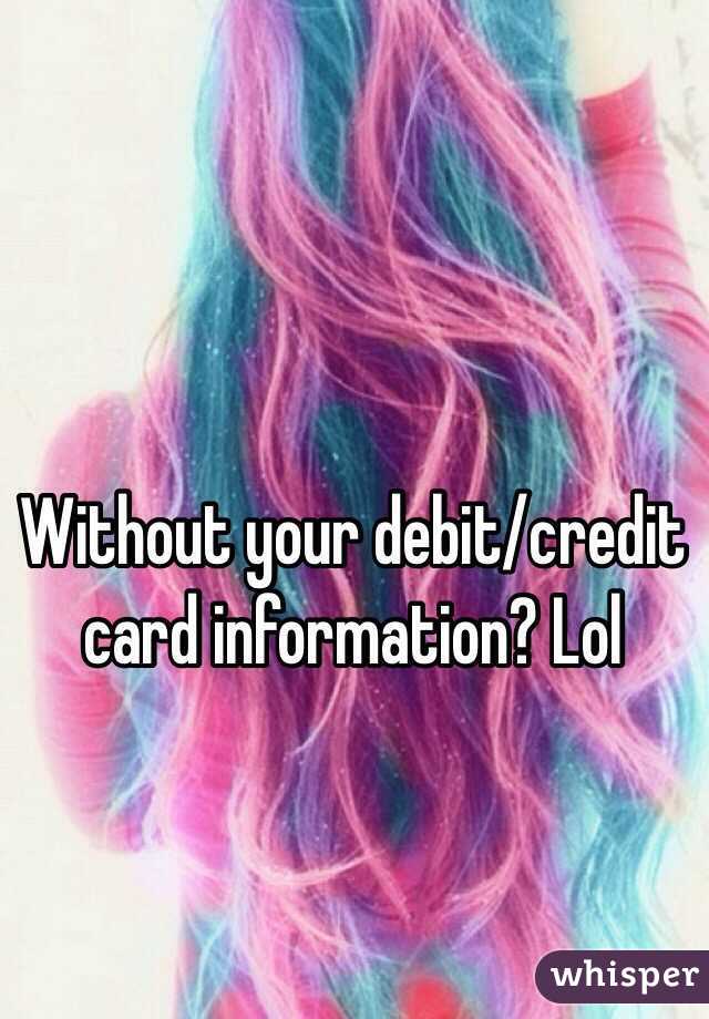 Without your debit/credit card information? Lol