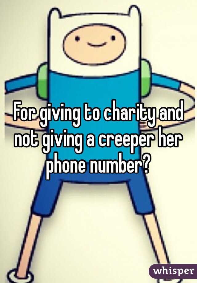 For giving to charity and not giving a creeper her phone number?