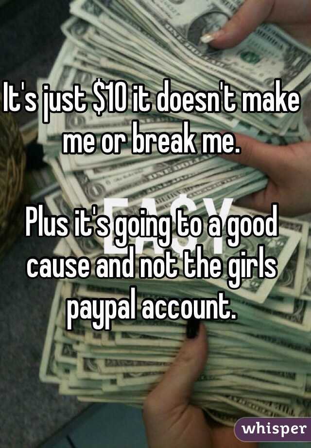 It's just $10 it doesn't make me or break me. 

Plus it's going to a good cause and not the girls paypal account. 