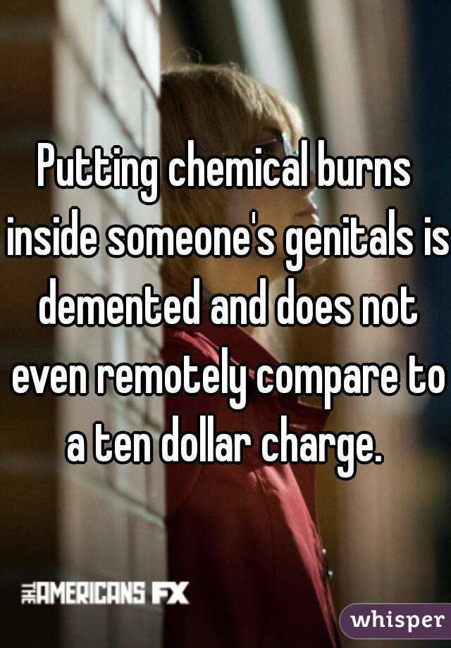 Putting chemical burns inside someone's genitals is demented and does not even remotely compare to a ten dollar charge. 