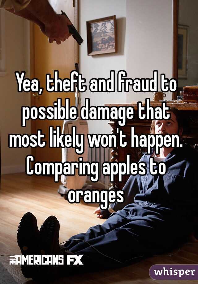 Yea, theft and fraud to possible damage that most likely won't happen. Comparing apples to oranges 