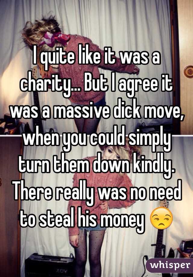 I quite like it was a charity... But I agree it was a massive dick move, when you could simply turn them down kindly. There really was no need to steal his money 😒