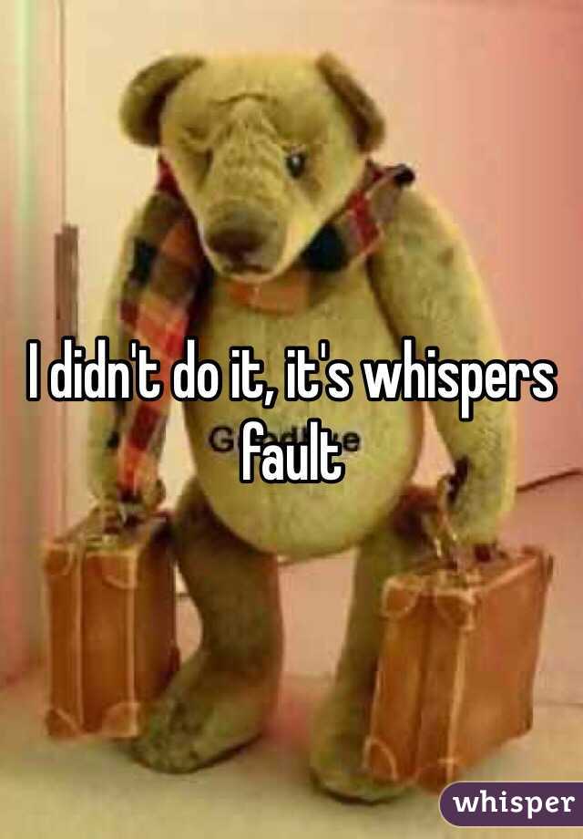 I didn't do it, it's whispers fault 