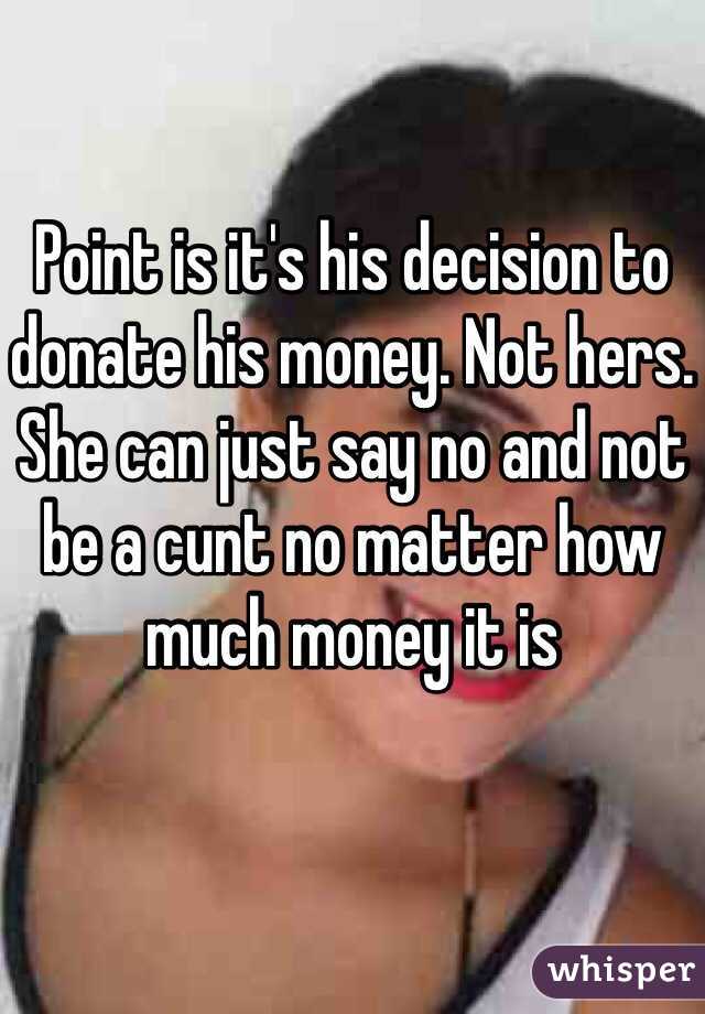 Point is it's his decision to donate his money. Not hers. She can just say no and not be a cunt no matter how much money it is