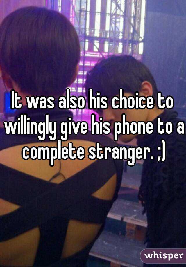 It was also his choice to willingly give his phone to a complete stranger. ;)