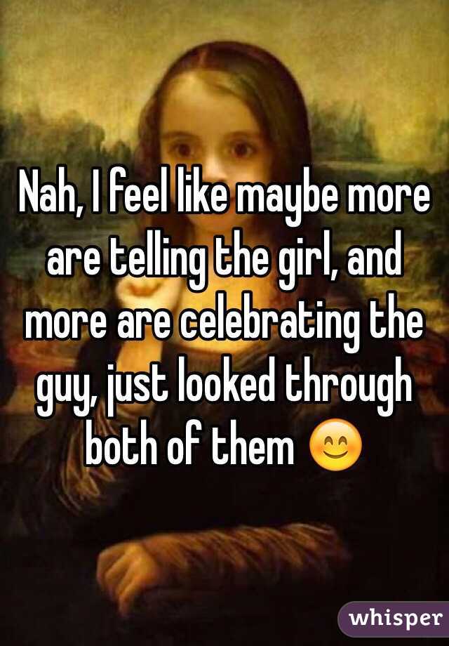 Nah, I feel like maybe more are telling the girl, and more are celebrating the guy, just looked through both of them 😊