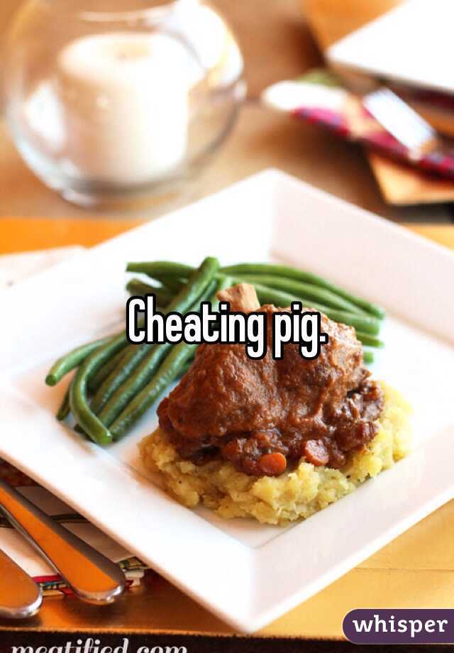 Cheating pig.