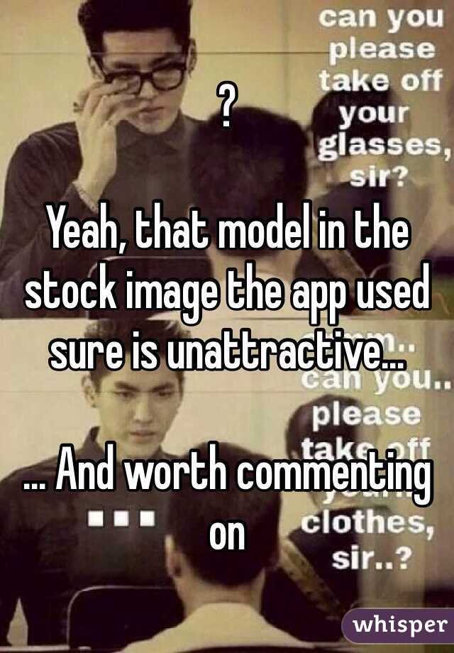 ?

Yeah, that model in the stock image the app used sure is unattractive...

... And worth commenting on