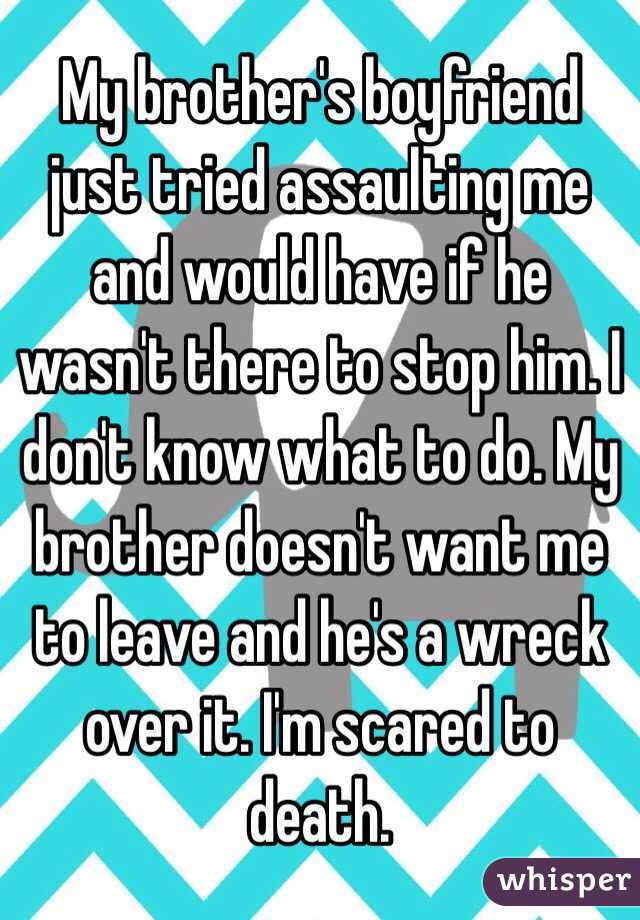 My brother's boyfriend just tried assaulting me and would have if he ...