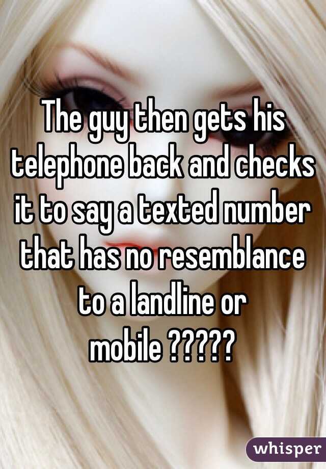 The guy then gets his telephone back and checks it to say a texted number that has no resemblance to a landline or mobile ????? 
