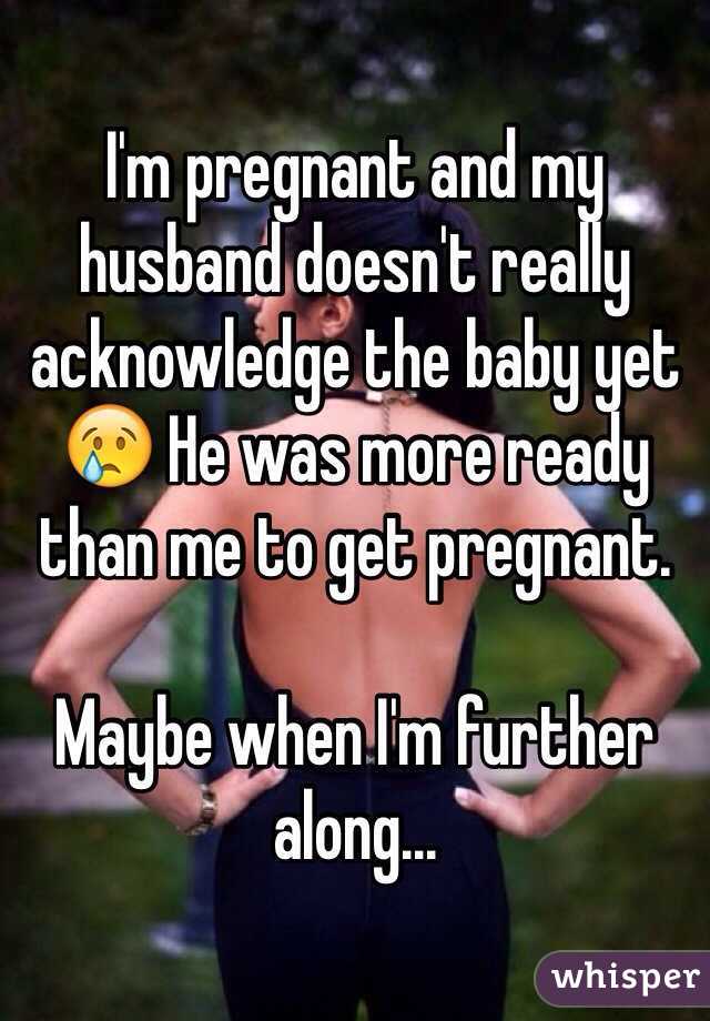 I'm pregnant and my husband doesn't really acknowledge the baby yet 😢 He was more ready than me to get pregnant. 

Maybe when I'm further along...