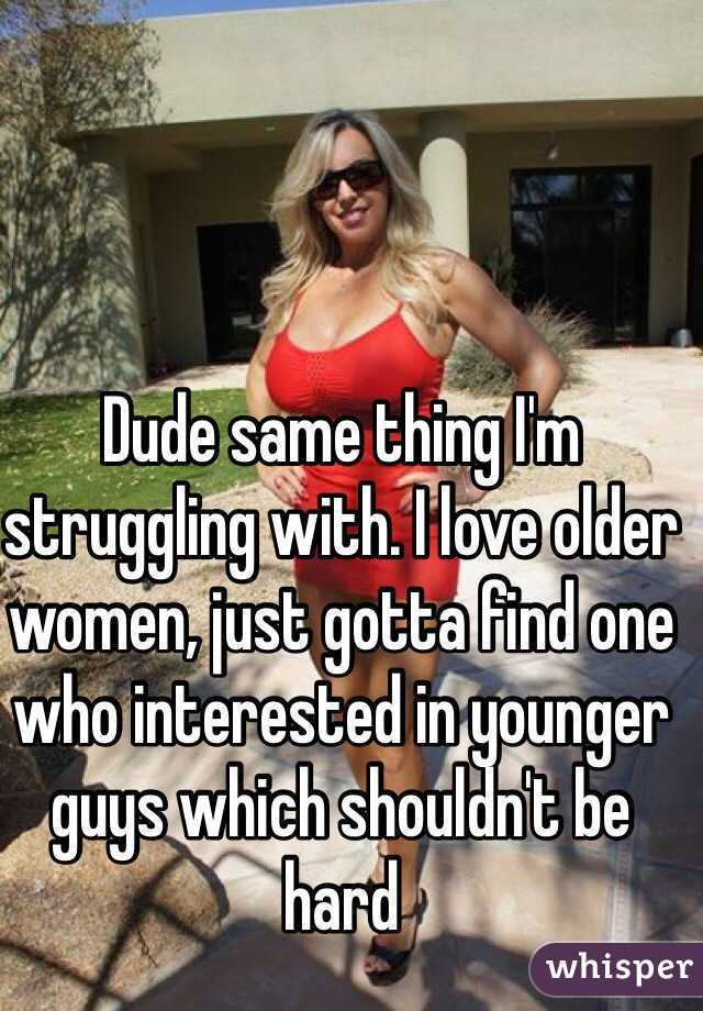 Dude Same Thing Im Struggling With I Love Older Women Just Gotta Find One Who Interested In